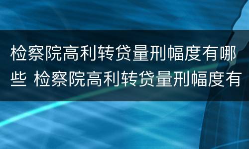 检察院高利转贷量刑幅度有哪些 检察院高利转贷量刑幅度有哪些标准