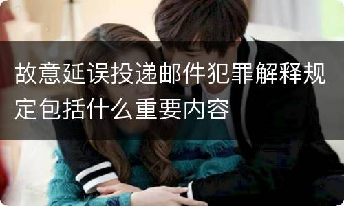 故意延误投递邮件犯罪解释规定包括什么重要内容