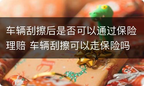 车辆刮擦后是否可以通过保险理赔 车辆刮擦可以走保险吗