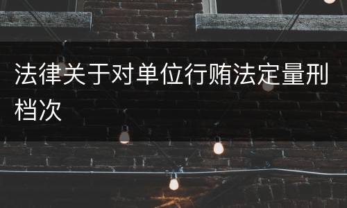 法律关于对单位行贿法定量刑档次