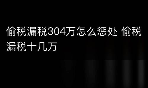 偷税漏税304万怎么惩处 偷税漏税十几万