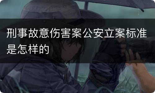 刑事故意伤害案公安立案标准是怎样的