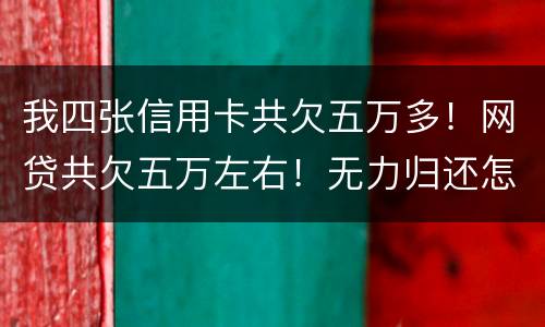 我四张信用卡共欠五万多！网贷共欠五万左右！无力归还怎么办