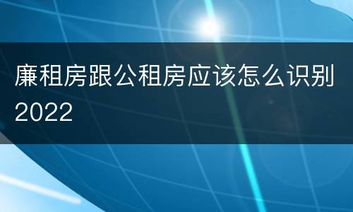 廉租房跟公租房应该怎么识别2022