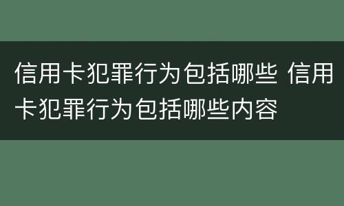 信用卡犯罪行为包括哪些 信用卡犯罪行为包括哪些内容