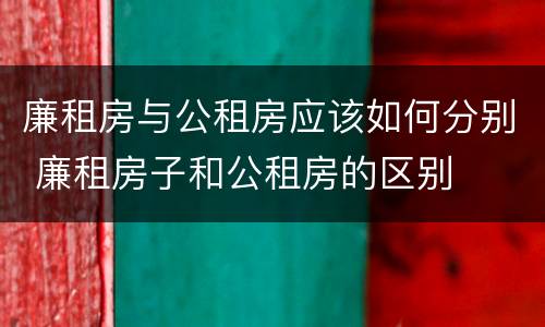 廉租房与公租房应该如何分别 廉租房子和公租房的区别