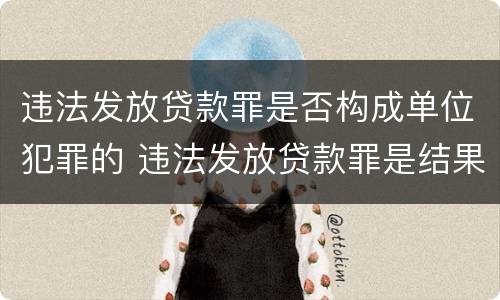 违法发放贷款罪是否构成单位犯罪的 违法发放贷款罪是结果犯还是行为犯