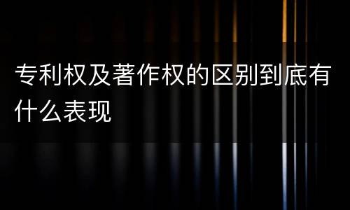 专利权及著作权的区别到底有什么表现