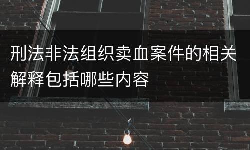 刑法非法组织卖血案件的相关解释包括哪些内容