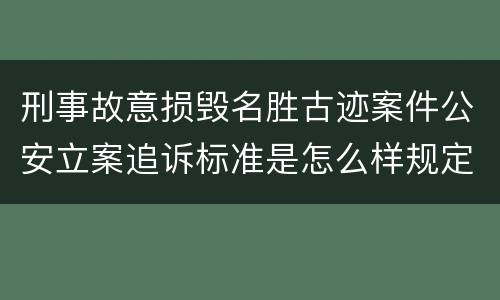 刑事故意损毁名胜古迹案件公安立案追诉标准是怎么样规定