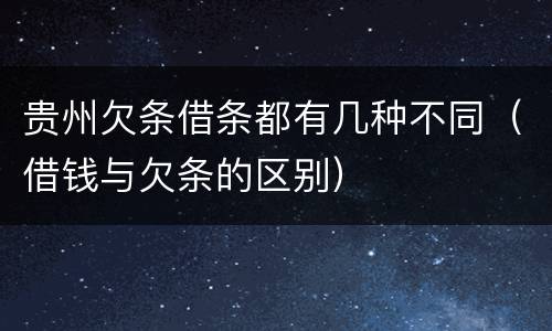 贵州欠条借条都有几种不同（借钱与欠条的区别）