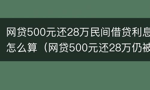 网贷500元还28万民间借贷利息怎么算（网贷500元还28万仍被催债）