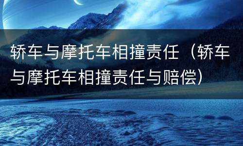 轿车与摩托车相撞责任（轿车与摩托车相撞责任与赔偿）