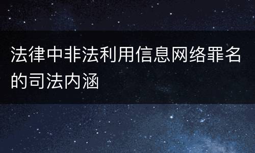 法律中非法利用信息网络罪名的司法内涵
