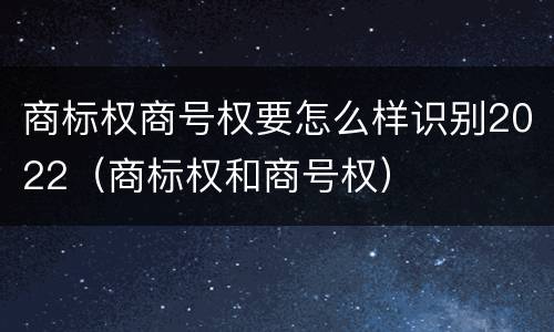 商标权商号权要怎么样识别2022（商标权和商号权）