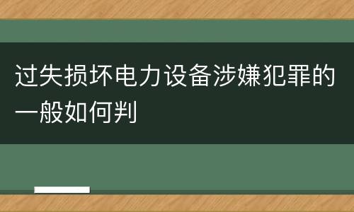 过失损坏电力设备涉嫌犯罪的一般如何判
