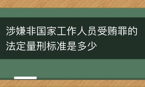 涉嫌非国家工作人员受贿罪的法定量刑标准是多少