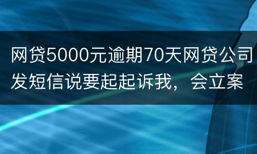 网贷5000元逾期70天网贷公司发短信说要起起诉我，会立案吗