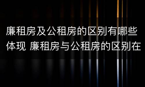 廉租房及公租房的区别有哪些体现 廉租房与公租房的区别在哪里