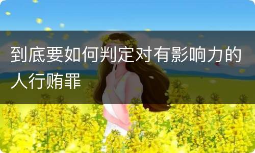 到底要如何判定对有影响力的人行贿罪
