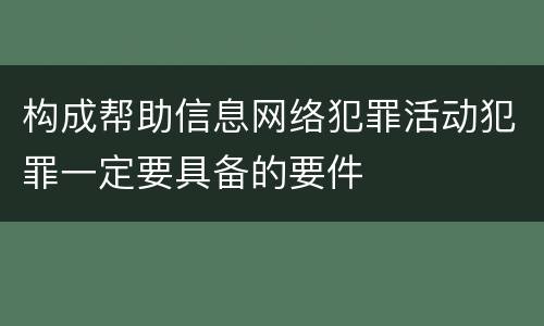 构成帮助信息网络犯罪活动犯罪一定要具备的要件