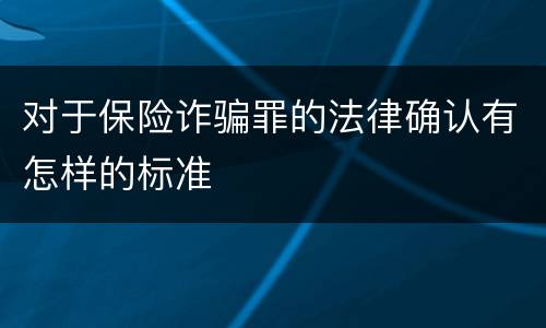 对于保险诈骗罪的法律确认有怎样的标准