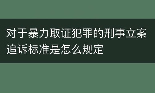 对于暴力取证犯罪的刑事立案追诉标准是怎么规定