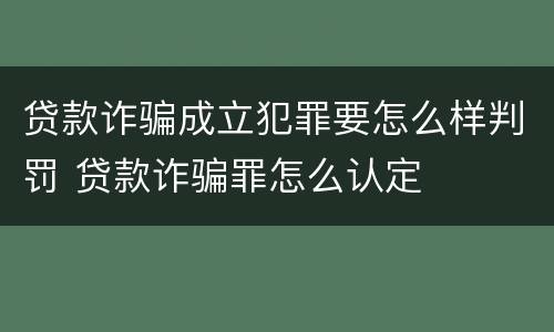 贷款诈骗成立犯罪要怎么样判罚 贷款诈骗罪怎么认定
