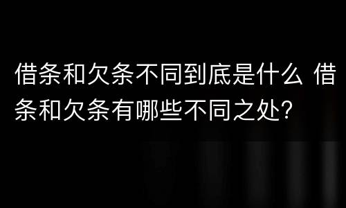 借条和欠条不同到底是什么 借条和欠条有哪些不同之处?