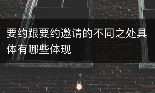 要约跟要约邀请的不同之处具体有哪些体现