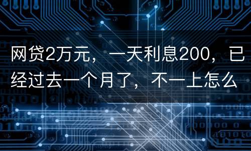 网贷2万元，一天利息200，已经过去一个月了，不一上怎么办