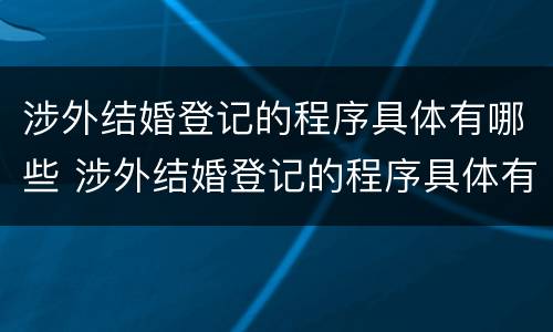 涉外结婚登记的程序具体有哪些 涉外结婚登记的程序具体有哪些要求