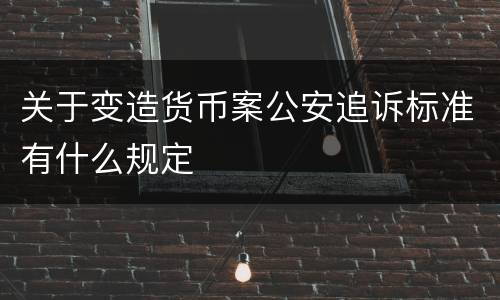 关于变造货币案公安追诉标准有什么规定