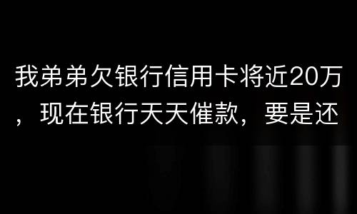 我弟弟欠银行信用卡将近20万，现在银行天天催款，要是还不上会连累家人吗