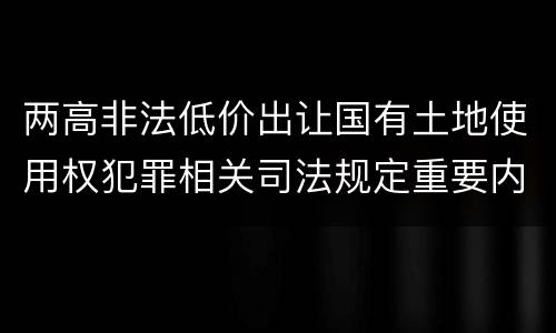 两高非法低价出让国有土地使用权犯罪相关司法规定重要内容都有哪些