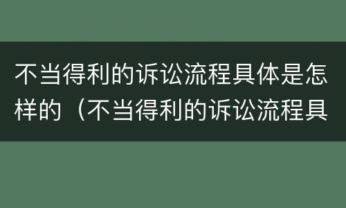 不当得利的诉讼流程具体是怎样的（不当得利的诉讼流程具体是怎样的案例）