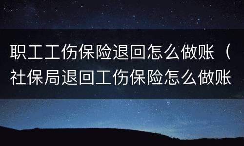 职工工伤保险退回怎么做账（社保局退回工伤保险怎么做账）