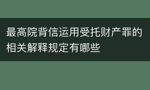 最高院背信运用受托财产罪的相关解释规定有哪些