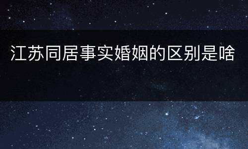 江苏同居事实婚姻的区别是啥