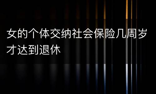 女的个体交纳社会保险几周岁才达到退休
