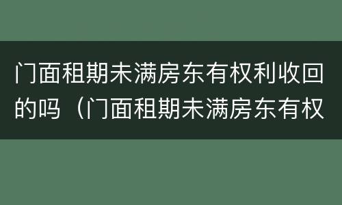 门面租期未满房东有权利收回的吗（门面租期未满房东有权利收回的吗合法吗）
