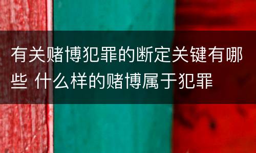 有关赌博犯罪的断定关键有哪些 什么样的赌博属于犯罪