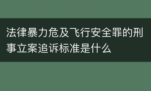 法律暴力危及飞行安全罪的刑事立案追诉标准是什么