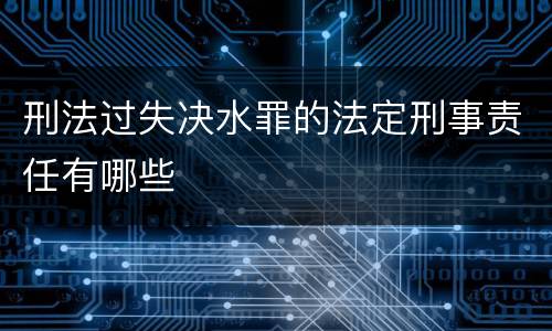 刑法过失决水罪的法定刑事责任有哪些