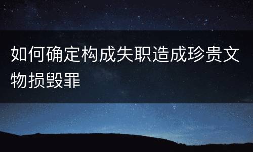 如何确定构成失职造成珍贵文物损毁罪