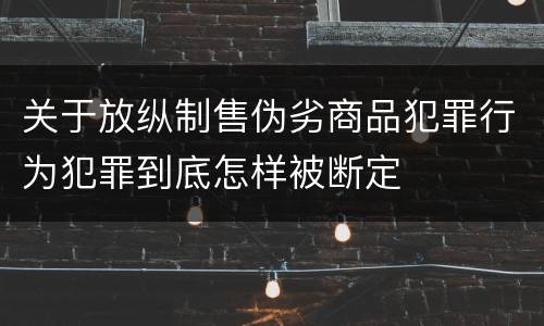 关于放纵制售伪劣商品犯罪行为犯罪到底怎样被断定