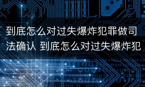 到底怎么对过失爆炸犯罪做司法确认 到底怎么对过失爆炸犯罪做司法确认