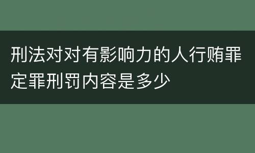 刑法对对有影响力的人行贿罪定罪刑罚内容是多少