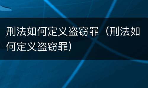 刑法如何定义盗窃罪（刑法如何定义盗窃罪）