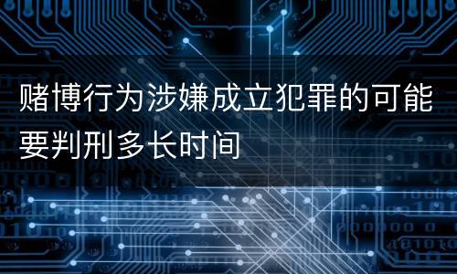 赌博行为涉嫌成立犯罪的可能要判刑多长时间